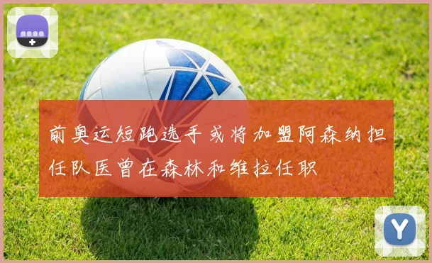 前奥运短跑选手或将加盟阿森纳担任队医曾在森林和维拉任职