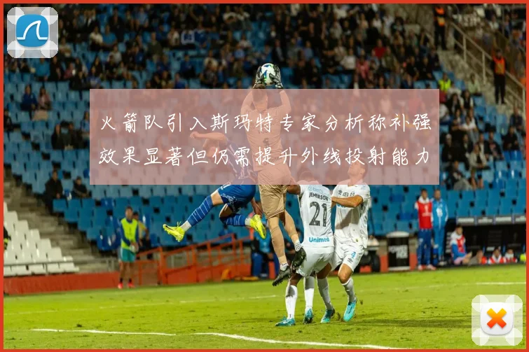 火箭队引入斯玛特专家分析称补强效果显著但仍需提升外线投射能力