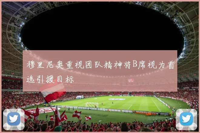 穆里尼奥重视团队精神将B席视为首选引援目标