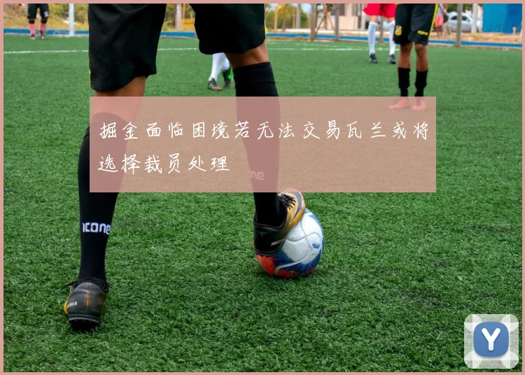 掘金面临困境若无法交易瓦兰或将选择裁员处理